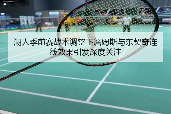 湖人季前赛战术调整下詹姆斯与东契奇连线效果引发深度关注
